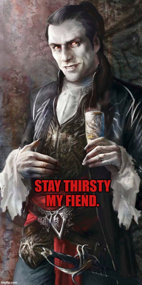 most interesting vampire | STAY THIRSTY MY FIEND. | image tagged in most interesting vampire | made w/ Imgflip meme maker