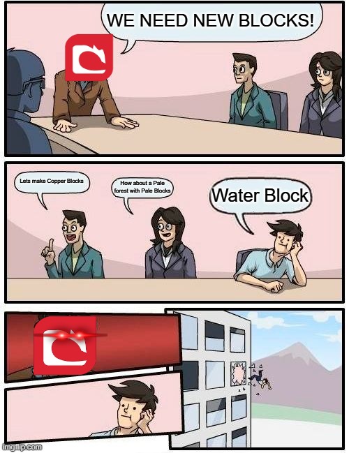 Mojang HQ Discussion | WE NEED NEW BLOCKS! Lets make Copper Blocks; How about a Pale forest with Pale Blocks; Water Block | image tagged in memes,boardroom meeting suggestion | made w/ Imgflip meme maker