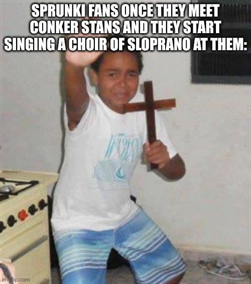 I Am The Great Mighty Sprunki | SPRUNKI FANS ONCE THEY MEET CONKER STANS AND THEY START SINGING A CHOIR OF SLOPRANO AT THEM: | image tagged in scared kid | made w/ Imgflip meme maker