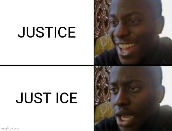 Justice | JUSTICE; JUST ICE | image tagged in oh yeah oh no | made w/ Imgflip meme maker