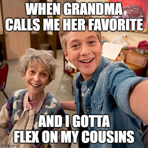 cousins | WHEN GRANDMA CALLS ME HER FAVORITE; AND I GOTTA FLEX ON MY COUSINS | image tagged in memes | made w/ Imgflip meme maker