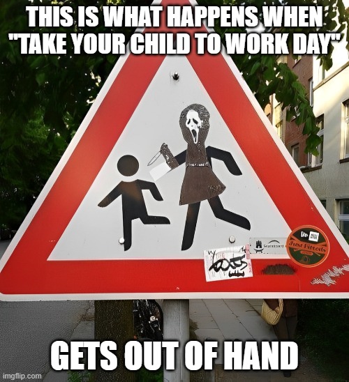 take your child to work day | THIS IS WHAT HAPPENS WHEN "TAKE YOUR CHILD TO WORK DAY"; GETS OUT OF HAND | image tagged in memes | made w/ Imgflip meme maker