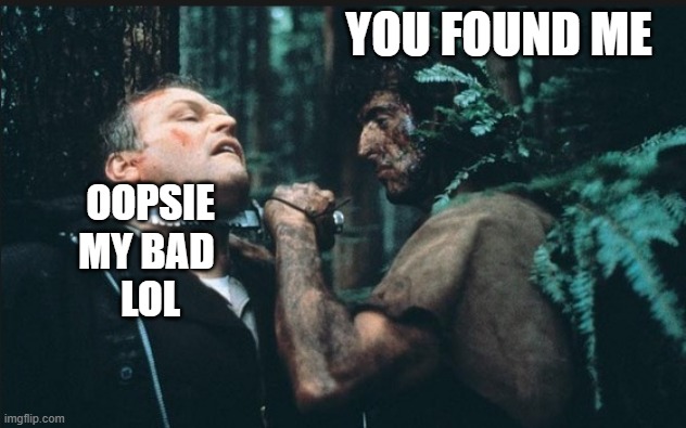 Rambo | YOU FOUND ME OOPSIE
MY BAD 
LOL | image tagged in rambo | made w/ Imgflip meme maker