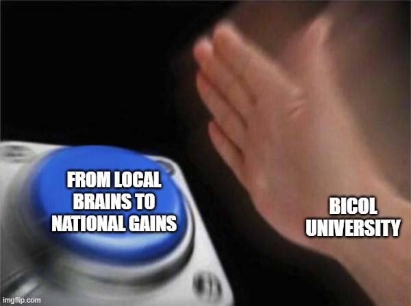 Blank Nut Button Meme | FROM LOCAL BRAINS TO NATIONAL GAINS; BICOL UNIVERSITY | image tagged in memes,blank nut button | made w/ Imgflip meme maker