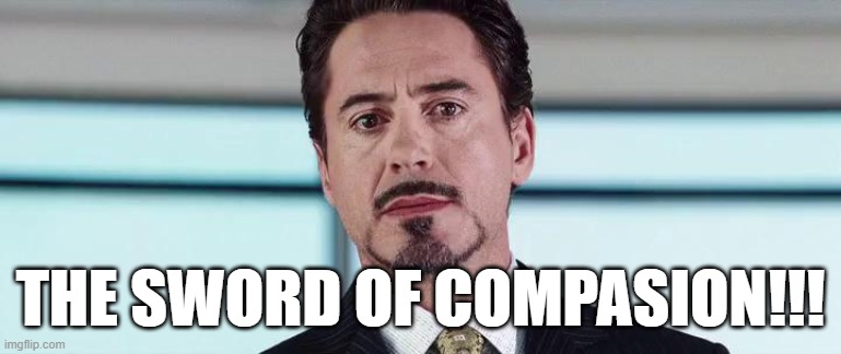 The Truth is... i am iron man | THE SWORD OF COMPASION!!! | image tagged in the truth is i am iron man | made w/ Imgflip meme maker