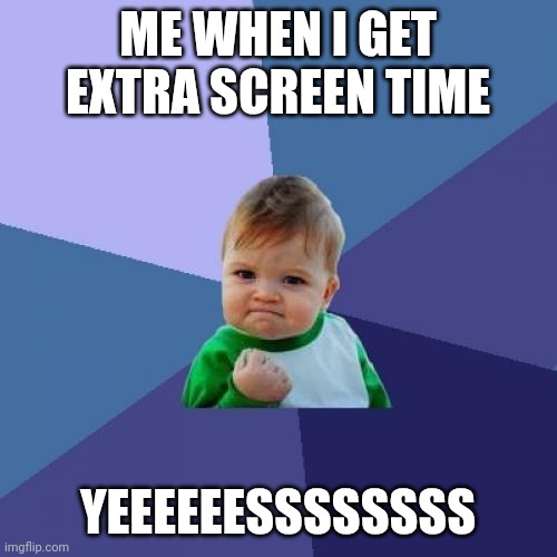 me be like | ME WHEN I GET EXTRA SCREEN TIME; YEEEEEESSSSSSSS | image tagged in memes,success kid | made w/ Imgflip meme maker