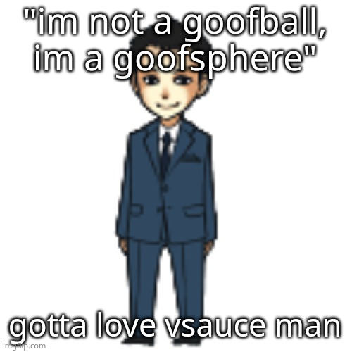 Moriarty but a shimeji | "im not a goofball, im a goofsphere"; gotta love vsauce man | image tagged in moriarty but a shimeji | made w/ Imgflip meme maker