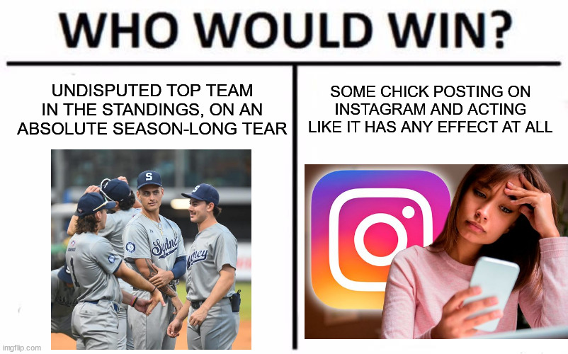 Who Would Win? Meme | UNDISPUTED TOP TEAM IN THE STANDINGS, ON AN ABSOLUTE SEASON-LONG TEAR; SOME CHICK POSTING ON INSTAGRAM AND ACTING LIKE IT HAS ANY EFFECT AT ALL | image tagged in memes,who would win | made w/ Imgflip meme maker