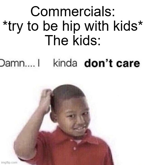 Damn.. I kinda don't care.. | Commercials: *try to be hip with kids*
The kids: | image tagged in damn i kinda dont care | made w/ Imgflip meme maker