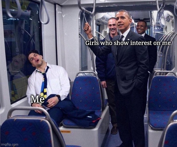 Barack Obama Riding The Subway Next To a Sleeping guy | Girls who show interest on me; Me | image tagged in barack obama riding the subway next to a sleeping guy | made w/ Imgflip meme maker