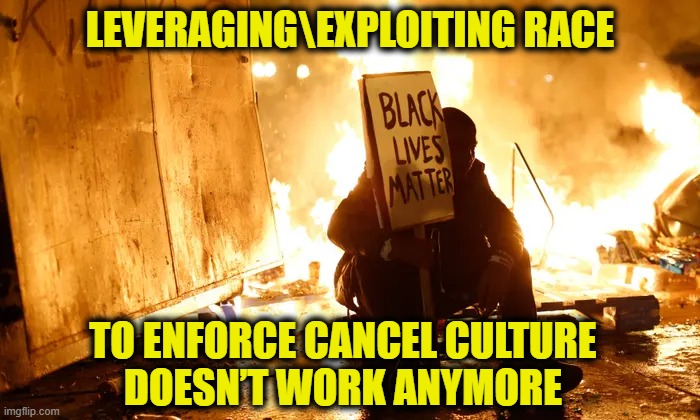 More Leftist Logic | LEVERAGING\EXPLOITING RACE; TO ENFORCE CANCEL CULTURE
DOESN’T WORK ANYMORE | image tagged in cancel culture | made w/ Imgflip meme maker