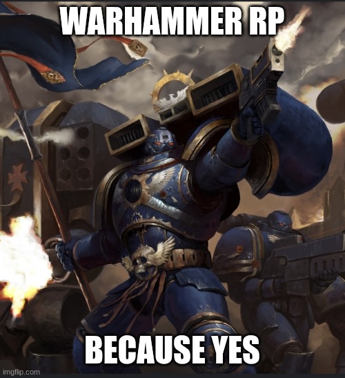 Prompt and rules in comments, please don't mark it NSFW this time | WARHAMMER RP; BECAUSE YES | image tagged in no tags | made w/ Imgflip meme maker