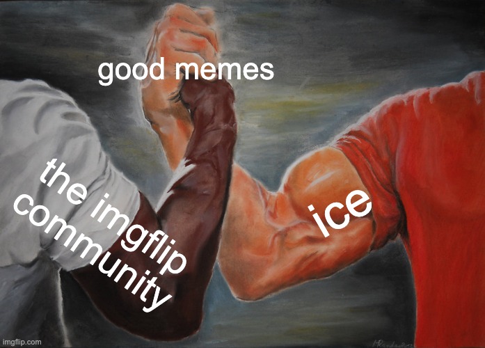 good memes the imgflip community ice | image tagged in memes,epic handshake | made w/ Imgflip meme maker