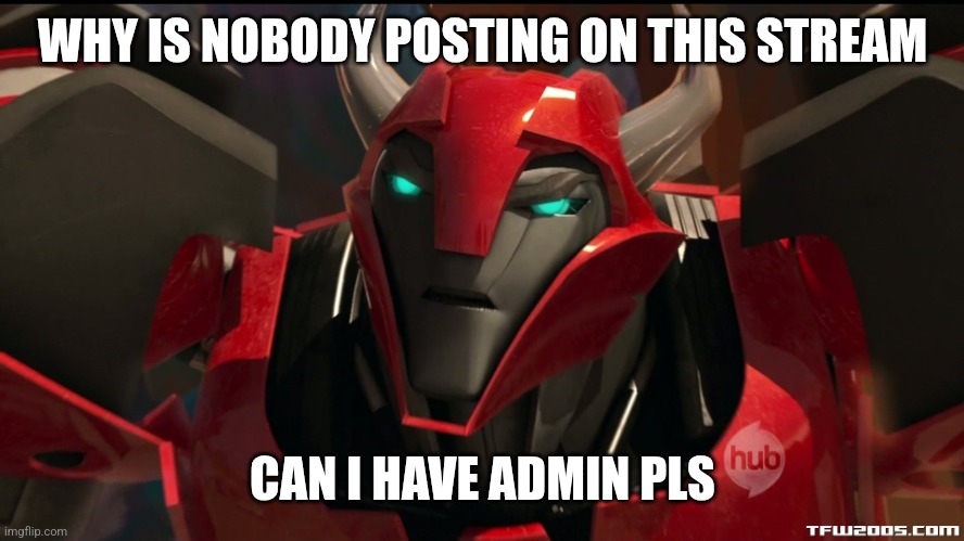 Angry Cliffjumper | WHY IS NOBODY POSTING ON THIS STREAM; CAN I HAVE ADMIN PLS | image tagged in angry cliffjumper | made w/ Imgflip meme maker