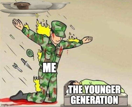 Soldier protecting sleeping child | ME; THE YOUNGER GENERATION | image tagged in soldier protecting sleeping child | made w/ Imgflip meme maker