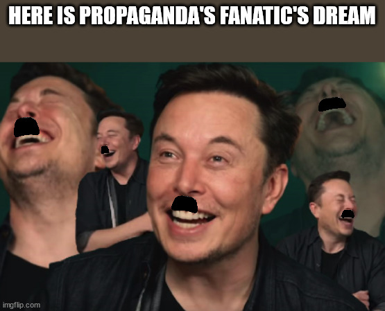 propaganda's dreams | HERE IS PROPAGANDA'S FANATIC'S DREAM | image tagged in elon musk laughing,memes,propaganda,elon musk | made w/ Imgflip meme maker