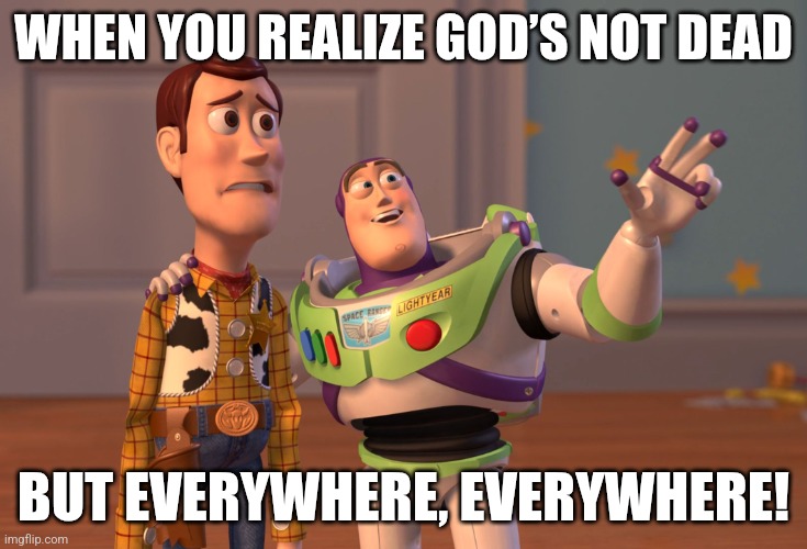 X, X Everywhere | WHEN YOU REALIZE GOD’S NOT DEAD; BUT EVERYWHERE, EVERYWHERE! | image tagged in memes,x x everywhere | made w/ Imgflip meme maker