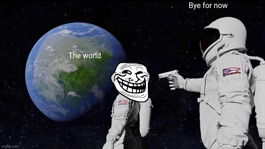 The world Bye for now | image tagged in memes,always has been | made w/ Imgflip meme maker