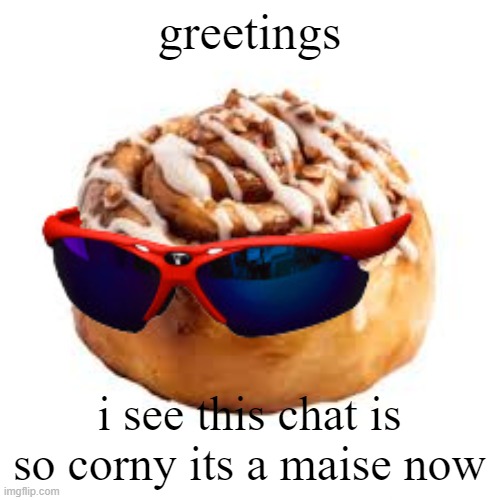 cool ass cinnamon bun | greetings; i see this chat is so corny its a maise now | image tagged in cool ass cinnamon bun | made w/ Imgflip meme maker