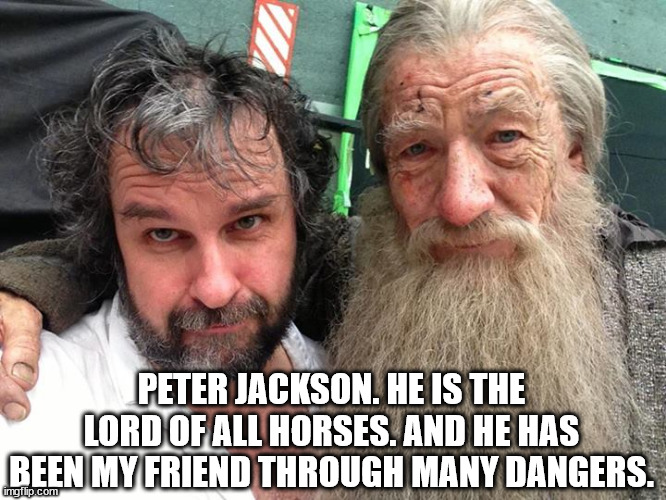 Peter Jackson and Ian McKellen | PETER JACKSON. HE IS THE LORD OF ALL HORSES. AND HE HAS BEEN MY FRIEND THROUGH MANY DANGERS. | image tagged in peter jackson and ian mckellen | made w/ Imgflip meme maker