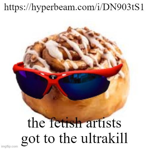 cool ass cinnamon bun | https://hyperbeam.com/i/DN903tS1; the fetish artists got to the ultrakill | image tagged in cool ass cinnamon bun | made w/ Imgflip meme maker