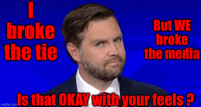 Are You Feeling It ! | I broke the tie; But WE broke the media; Is that OKAY with your feels ? | image tagged in jd vance side eye,political meme,politics,funny memes,funny | made w/ Imgflip meme maker