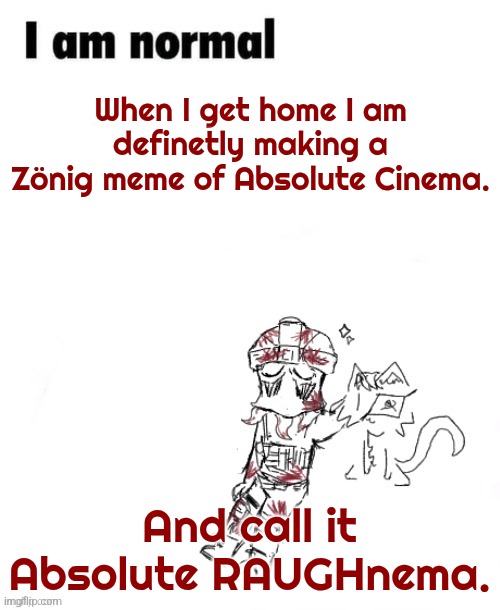 Zonig temp 1 ig | When I get home I am definetly making a Zönig meme of Absolute Cinema. And call it Absolute RAUGHnema. | image tagged in zonig temp 1 ig | made w/ Imgflip meme maker