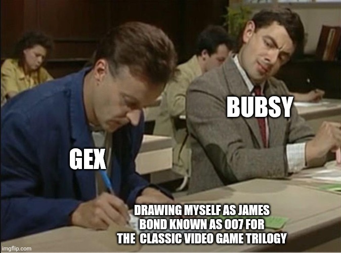 That's what I call Bubsy! A copycat! | BUBSY; GEX; DRAWING MYSELF AS JAMES BOND KNOWN AS OO7 FOR THE  CLASSIC VIDEO GAME TRILOGY | image tagged in mr bean cheats on exam,gex,video games,bubsy,copying,copycat | made w/ Imgflip meme maker