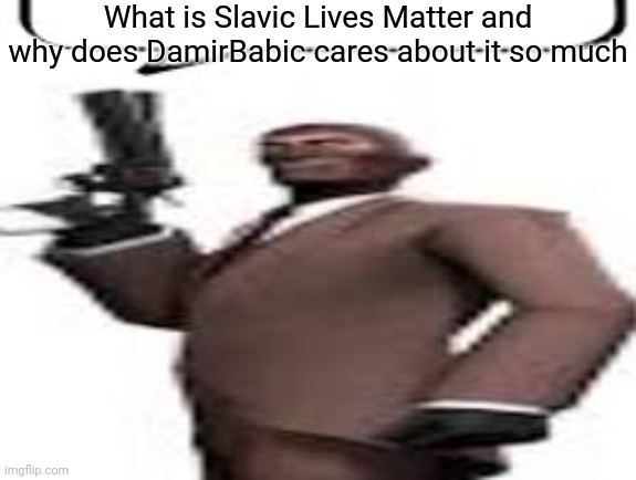 Why does he always include "slavic" in his tags | What is Slavic Lives Matter and why does DamirBabic cares about it so much | image tagged in tf2 spy,memes,msmg | made w/ Imgflip meme maker