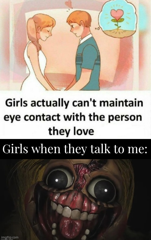 Do they still love me? | Girls when they talk to me: | image tagged in eye contact,girls | made w/ Imgflip meme maker