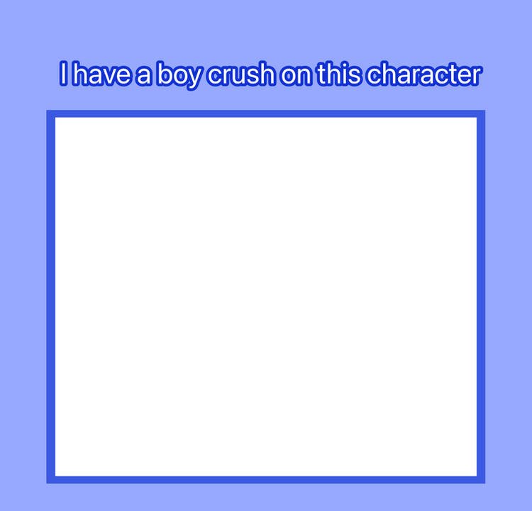 i have a boy crush on this character Blank Meme Template