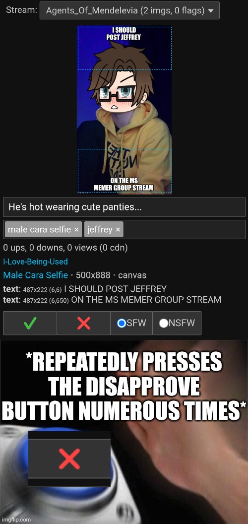 Me when I see a Jeffrey post (JEFFREY, STOP CAPTIONING THE DECEASED V-TUBER MADE BY MOSCOVIO MAY) Jeff incident part 22 | *REPEATEDLY PRESSES THE DISAPPROVE BUTTON NUMEROUS TIMES* | image tagged in memes,blank nut button,male cara,jeffrey,incident | made w/ Imgflip meme maker