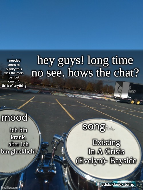 i'ma check back 24 hours from now. tell me what's going on! (also what's the "bring me 115" mean?) | hey guys! long time no see. hows the chat? ich bin krank. aber ich bin glucklich! Existing In A Crisis (Evelyn)- Bayside | image tagged in adelaideaux temp mk iv | made w/ Imgflip meme maker