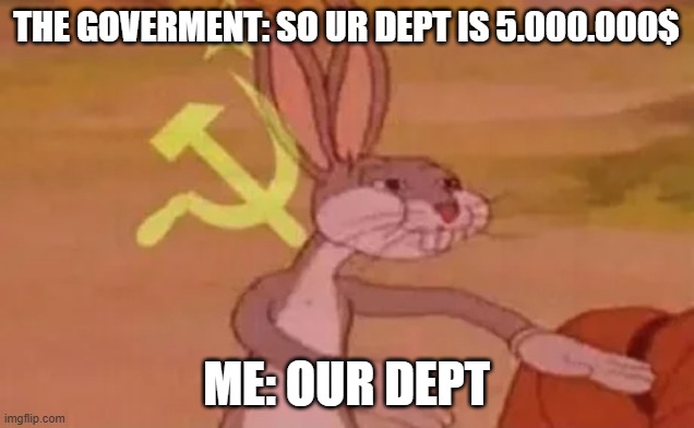 ur->our | THE GOVERMENT: SO UR DEPT IS 5.000.000$; ME: OUR DEPT | image tagged in bugs bunny communist | made w/ Imgflip meme maker