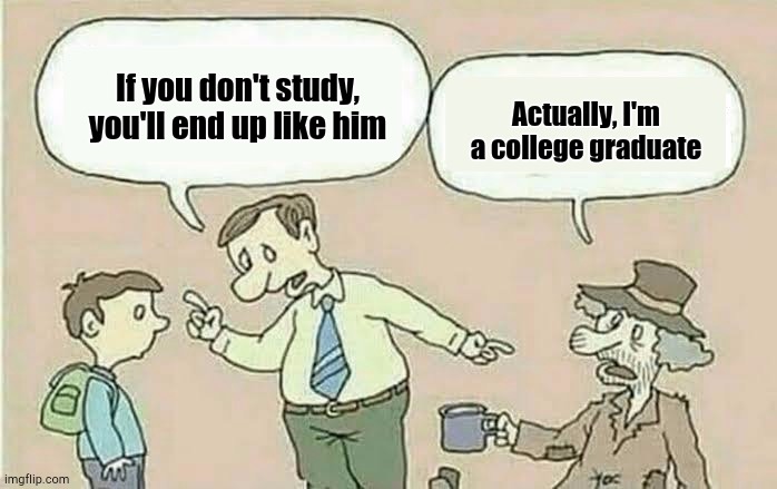 Using a (Somewhat) Dead Template | If you don't study, you'll end up like him; Actually, I'm a college graduate | image tagged in if you don t study you ll end up like him | made w/ Imgflip meme maker