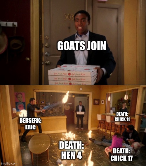 Community Fire Pizza Meme | GOATS JOIN; DEATH: CHICK 11; BERSERK: ERIC; DEATH: HEN 4; DEATH: CHICK 17 | image tagged in community fire pizza meme | made w/ Imgflip meme maker