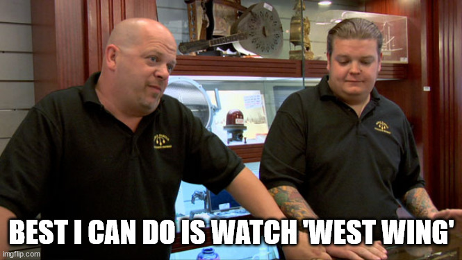 Pawn Stars Best I Can Do | BEST I CAN DO IS WATCH 'WEST WING' | image tagged in pawn stars best i can do | made w/ Imgflip meme maker