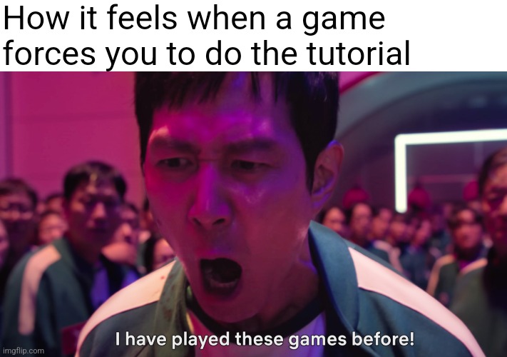 I have played these games before! | How it feels when a game forces you to do the tutorial | image tagged in i have played these games before | made w/ Imgflip meme maker