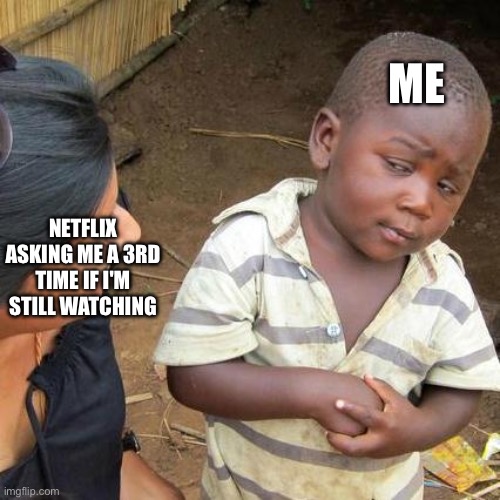 Third World Skeptical Kid | ME; NETFLIX ASKING ME A 3RD TIME IF I'M STILL WATCHING | image tagged in memes,third world skeptical kid | made w/ Imgflip meme maker