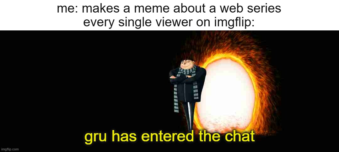 gru has entered the chat | me: makes a meme about a web series

every single viewer on imgflip:; gru has entered the chat | image tagged in gru next to a portal | made w/ Imgflip meme maker