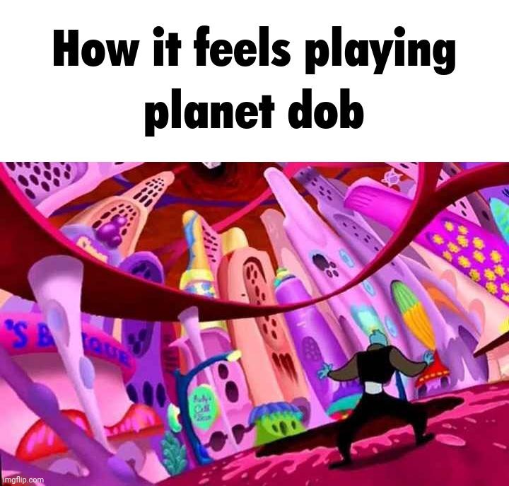 How it feels playing planet dob | made w/ Imgflip meme maker