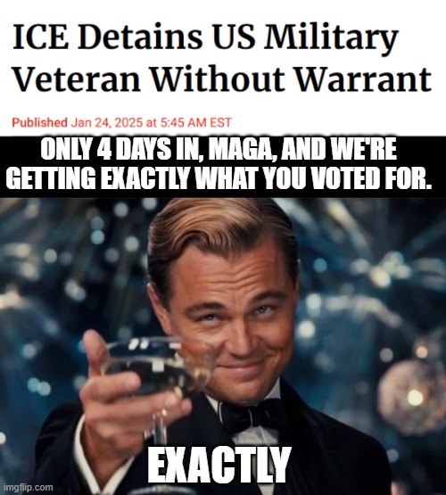 ICE kicking in doors already | ONLY 4 DAYS IN, MAGA, AND WE'RE GETTING EXACTLY WHAT YOU VOTED FOR. EXACTLY | image tagged in memes,leonardo dicaprio cheers,maga,ice | made w/ Imgflip meme maker