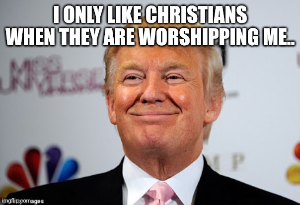 Hypocrite evangelicals | I ONLY LIKE CHRISTIANS WHEN THEY ARE WORSHIPPING ME.. | image tagged in trump,donald trump,maga,nevertrump,nevertrump meme,trump sucks | made w/ Imgflip meme maker