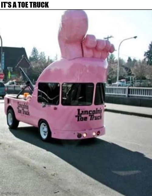 It's A Toe Truck | IT'S A TOE TRUCK | image tagged in chris joines | made w/ Imgflip meme maker