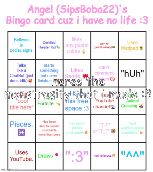 have a good day - | heres the monstrosity that i made :3 | image tagged in angel's bingo card updated 2025 version sipsboba22 | made w/ Imgflip meme maker