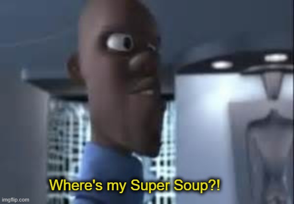 Honey where is my super suit | Where's my Super Soup?! | image tagged in honey where is my super suit | made w/ Imgflip meme maker