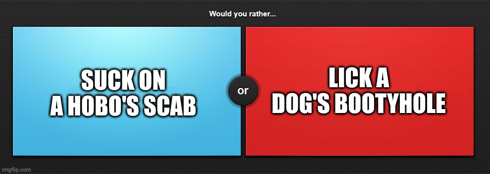 Would you rather | SUCK ON A HOBO'S SCAB; LICK A DOG'S BOOTYHOLE | image tagged in would you rather | made w/ Imgflip meme maker