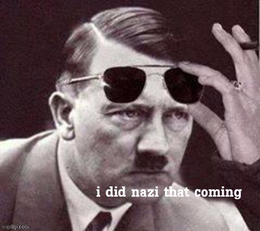 Hitler I did Nazi that coming | image tagged in hitler i did nazi that coming | made w/ Imgflip meme maker