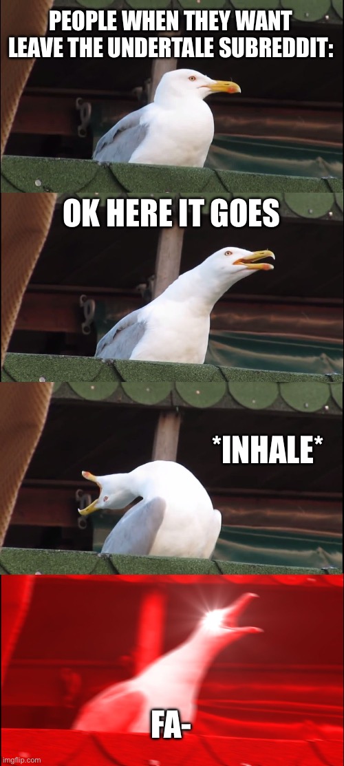 Its controversy time | PEOPLE WHEN THEY WANT LEAVE THE UNDERTALE SUBREDDIT:; OK HERE IT GOES; *INHALE*; FA- | image tagged in memes,inhaling seagull | made w/ Imgflip meme maker