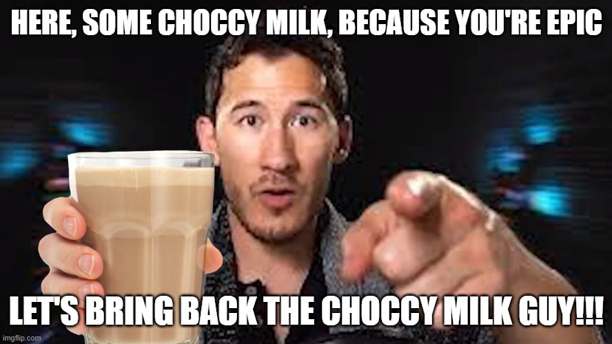 Here's some choccy milk template | HERE, SOME CHOCCY MILK, BECAUSE YOU'RE EPIC; LET'S BRING BACK THE CHOCCY MILK GUY!!! | image tagged in here's some choccy milk template | made w/ Imgflip meme maker